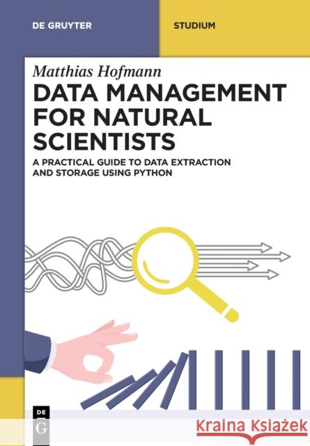 Data Management for Natural Scientists: A Practical Guide to Data Extraction and Storage Using Python Matthias Hofmann 9783110788402 de Gruyter
