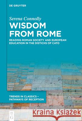 Wisdom from Rome: Reading Roman Society and European Education in the Distichs of Cato Serena Connolly 9783110788846 de Gruyter