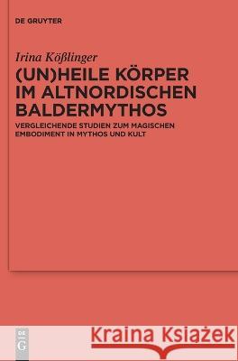 (Un)Heile Körper Im Altnordischen Baldermythos: Vergleichende Studien Zum Magischen Embodiment in Mythos Und Kult Kößlinger, Irina 9783110789010 de Gruyter