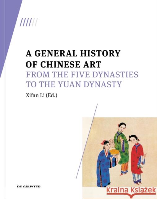 A General History of Chinese Art: From the Five Dynasties to the Yuan Dynasty Li, Xifan 9783110789317 De Gruyter (JL)