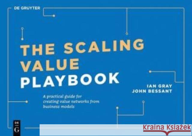 The Scaling Value Playbook: A Practical Guide for Creating Value Networks from Business Models Ian Gray John Bessant 9783110789478
