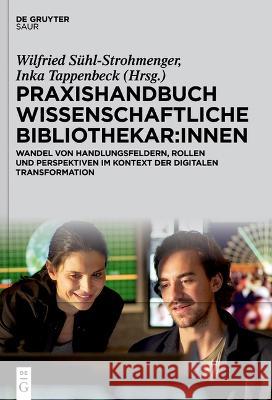 Praxishandbuch Wissenschaftliche Bibliothekar: Innen: Wandel Von Handlungsfeldern, Rollen Und Perspektiven Im Kontext Der Digitalen Transformation Wilfried S?hl-Strohmenger Inka Tappenbeck 9783110790047