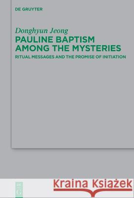 Pauline Baptism Among the Mysteries: Ritual Messages and the Promise of Initiation Jeong, Donghyun 9783110791013 De Gruyter