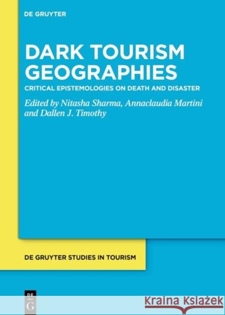 Critical Theories in Dark Tourism: Issues, Complexities and Future Directions Nitasha Sharma Annaclaudia Martini Dallen J. Timothy 9783110792034 De Gruyter