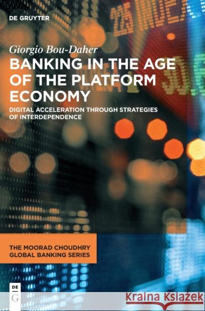 Banking in the Age of the Platform Economy: Digital Acceleration Through Strategies of Interdependence Giorgio Bou-Daher 9783110792393 de Gruyter
