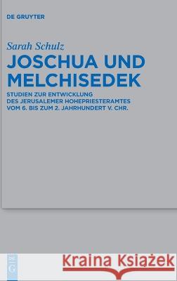 Joschua Und Melchisedek: Studien Zur Entwicklung Des Jerusalemer Hohepriesteramtes Vom 6. Bis 2. Jahrhundert V. Chr. Sarah Schulz 9783110793413 de Gruyter