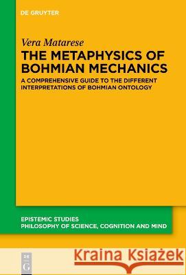 The Metaphysics of Bohmian Mechanics: A Comprehensive Guide to the Different Interpretations of Bohmian Ontology Vera Matarese 9783110793741 de Gruyter