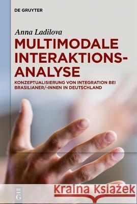 Multimodale Interaktionsanalyse: Konzeptualisierung Von Integration Bei Brasilianer/-Innen in Deutschland Anna Ladilova 9783110793789 de Gruyter