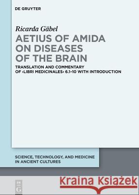 Aetius of Amida on Diseases of the Brain: Translation and Commentary of >Libri Medicinales G 9783110794366 de Gruyter