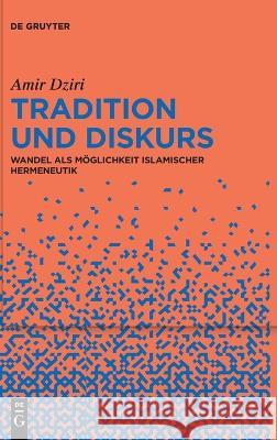 Tradition Und Diskurs: Wandel ALS Möglichkeit Islamischer Hermeneutik Dziri, Amir 9783110794557