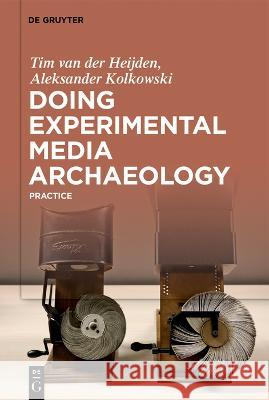 Doing Experimental Media Archaeology: Practice Tim Va Aleksander Kolkowski 9783110795813 Walter de Gruyter