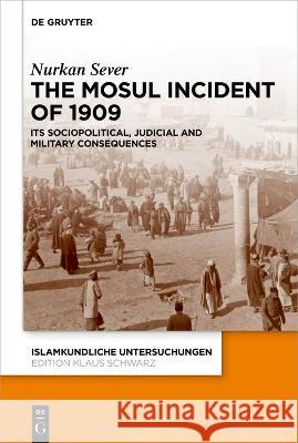 The Mosul Incident of 1909: Its Sociopolitical, Judicial and Military Consequences Nurkan Sever 9783110795837 de Gruyter