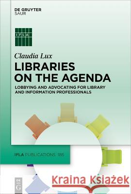 Libraries on the Agenda: Lobbying and Advocating for Library and Information Professionals Claudia Lux 9783110795899 K.G. Saur Verlag
