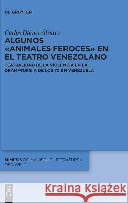 Algunos animales feroces en el teatro venezolano Dimeo-Álvarez, Carlos 9783110795912 De Gruyter