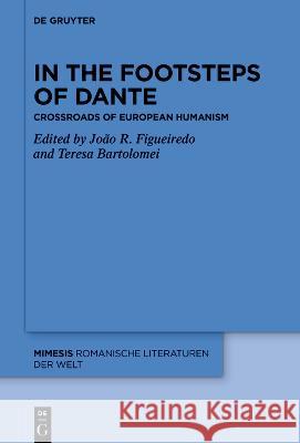 In the Footsteps of Dante: Crossroads of European Humanism Teresa Bartolomei Jo?o R. Figueiredo 9783110795943 de Gruyter