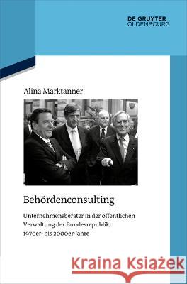 Behördenconsulting: Unternehmensberater in Der Öffentlichen Verwaltung Der Bundesrepublik, 1970er- Bis 2000er-Jahre Marktanner, Alina 9783110795974 Walter de Gruyter