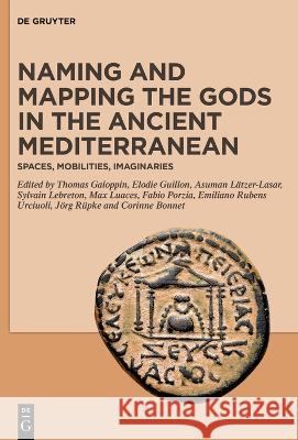 Naming and Mapping the Gods in the Ancient Mediterranean: Spaces, Mobilities, Imaginaries Corinne Bonnet Thomas Galoppin Elodie Guillon 9783110796490 de Gruyter