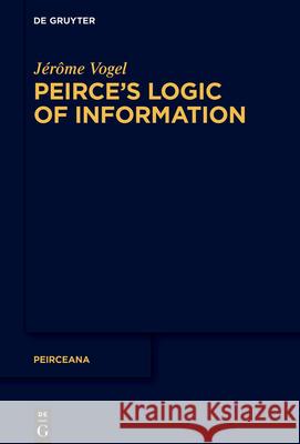 Peirce's Logic of Information J?r?me Vogel 9783110799057 de Gruyter