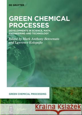 Green Chemical Processes: Developments in Science, Math, Engineering and Technology Mark Anthony Benvenuto Lawrence Kolopajlo 9783110799071