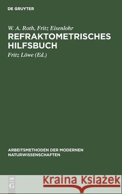 Refraktometrisches Hilfsbuch W A Fritz Roth Löwe, Fritz Eisenlohr, Fritz Löwe 9783110980882 De Gruyter