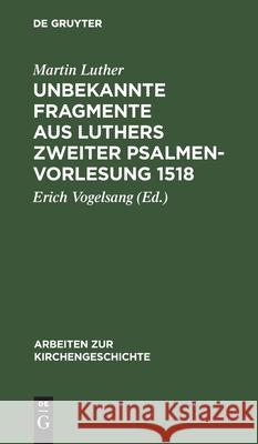 Unbekannte Fragmente aus Luthers zweiter Psalmenvorlesung 1518 Martin Luther, Erich Vogelsang 9783110981711 De Gruyter