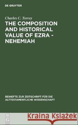 The Composition and Historical Value of Ezra - Nehemiah Torrey, Charles C. 9783110984422 De Gruyter