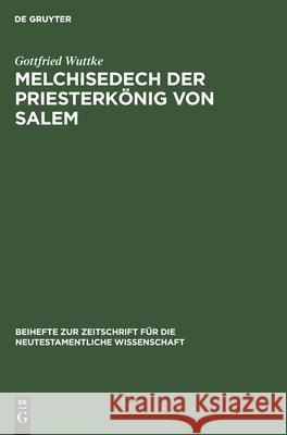 Melchisedech Der Priesterkönig Von Salem: Eine Studie Zur Geschichte Der Exegese Gottfried Wuttke 9783110984606