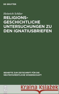 Religionsgeschichtliche Untersuchungen zu den Ignatiusbriefen Heinrich Schlier 9783110984620 De Gruyter