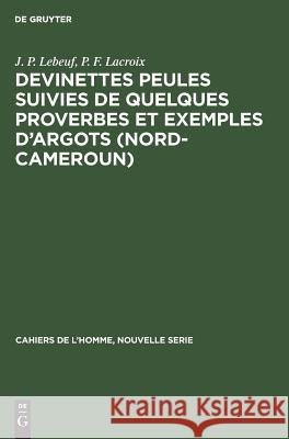 Devinettes Peules suivies de quelques proverbes et exemples d'argots (Nord-Cameroun) J P Lebeuf, P F LaCroix 9783110985283 Walter de Gruyter