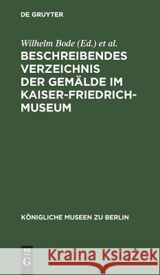 Beschreibendes Verzeichnis der Gemälde im Kaiser-Friedrich-Museum Wilhelm Bode, Kaiser-Friedrich-Museum 9783110990072 De Gruyter