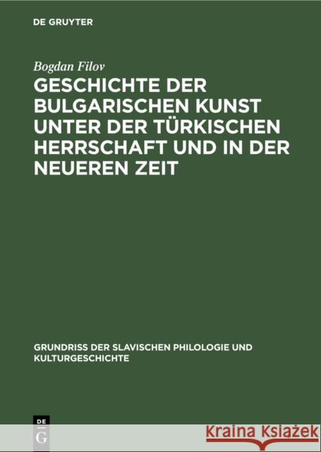 Geschichte der bulgarischen Kunst unter der türkischen Herrschaft und in der neueren Zeit Filov, Bogdan Dimitrov 9783110990225 De Gruyter