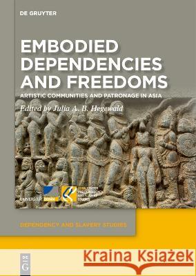 Embodied Dependencies and Freedoms: Artistic Communities and Patronage in Asia Julia A. B. Hegewald 9783110991109 de Gruyter