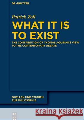 What It Is to Exist: The Contribution of Thomas Aquinas's View to the Contemporary Debate Patrick Zoll   9783110991307