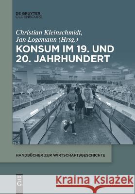 Konsum im 19. und 20. Jahrhundert Christian Kleinschmidt, Jan Logemann 9783110991482