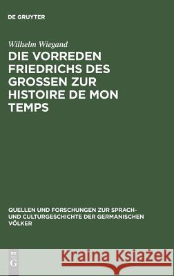 Die Vorreden Friedrichs des Grossen zur Histoire de mon temps Wilhelm Wiegand 9783110993080 De Gruyter