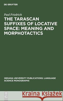 The Tarascan suffixes of locative space: Meaning and morphotactics Paul Friedrich 9783110993370