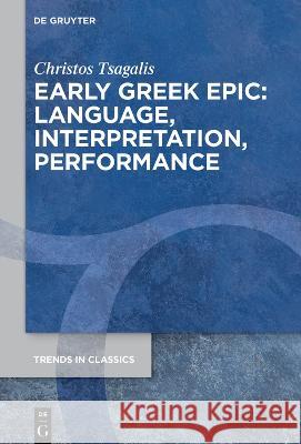 Early Greek Epic: Language, Interpretation, Performance Christos Tsagalis 9783110993721