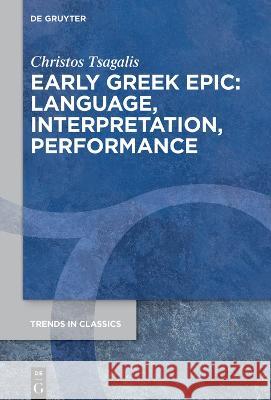 Early Greek Epic: Language, Interpretation, Performance Christos Tsagalis 9783110993721 de Gruyter