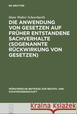 Die Anwendung von Gesetzen auf früher entstandene Sachverhalte (sogenannte Rückwirkung von Gesetzen) Scheerbarth, Hans Walter 9783110993967 De Gruyter