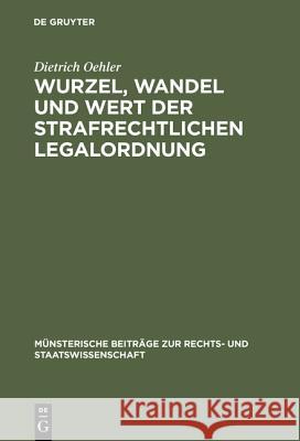 Wurzel, Wandel und Wert der strafrechtlichen Legalordnung Oehler, Dietrich 9783110994254 De Gruyter