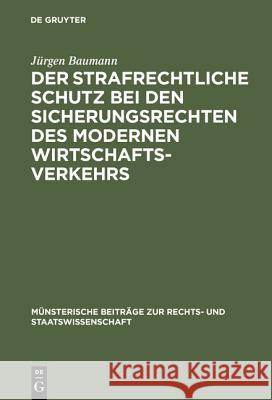 Der strafrechtliche Schutz bei den Sicherungsrechten des modernen Wirtschaftsverkehrs Jürgen Baumann 9783110994261