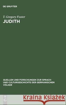 Judith: Studies in Metre Language and Style: With a View to Determining the Date of the Oldenglish Fragment and the Home of It Foster, Thomas Gregory 9783110994391