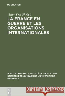 La France en guerre et les organisations internationales Victor-Yves Ghebali 9783110994582