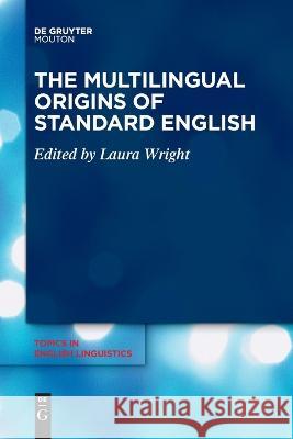 The Multilingual Origins of Standard English Laura Wright   9783110995107 De Gruyter Mouton