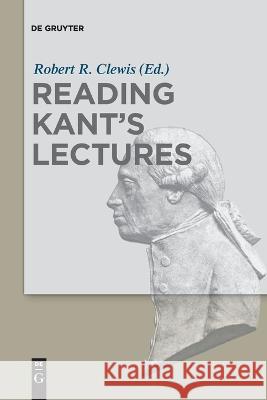 Reading Kant's Lectures Robert R. Clewis   9783110995428 De Gruyter