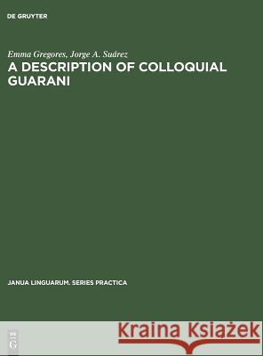 A Description of Colloquial Guarani Emma Gregores Jorge Alberto Suarez Savini  9783110995565