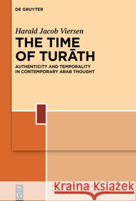 The Time of Turāth: Authenticity and Temporality in Contemporary Arab Thought Harald Viersen 9783110995671 de Gruyter