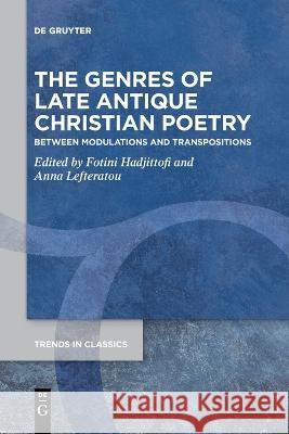The Genres of Late Antique Christian Poetry: Between Modulations and Transpositions Fotini Hadjittofi, Anna Lefteratou 9783110995831 De Gruyter