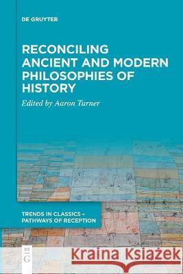 Reconciling Ancient and Modern Philosophies of History Aaron Turner   9783110995909 De Gruyter