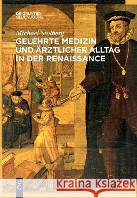 Gelehrte Medizin und ärztlicher Alltag in der Renaissance Michael Stolberg 9783110995923 Walter de Gruyter